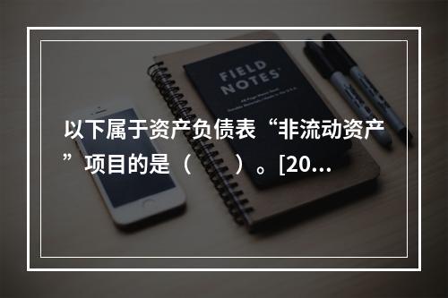 以下属于资产负债表“非流动资产”项目的是（　　）。[201