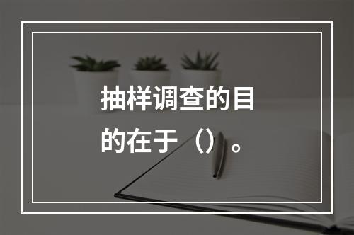 抽样调查的目的在于（）。