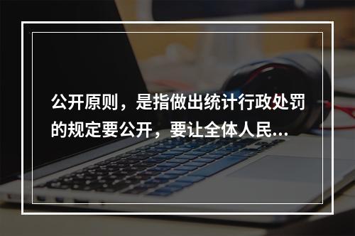 公开原则，是指做出统计行政处罚的规定要公开，要让全体人民周知