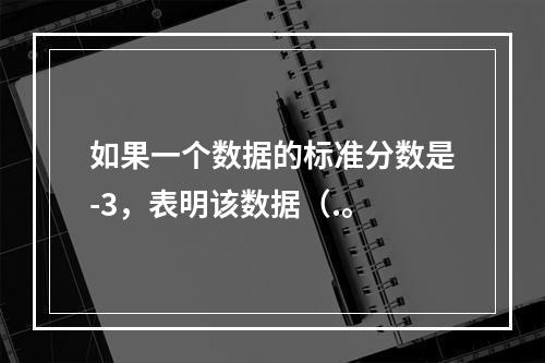 如果一个数据的标准分数是-3，表明该数据（.。