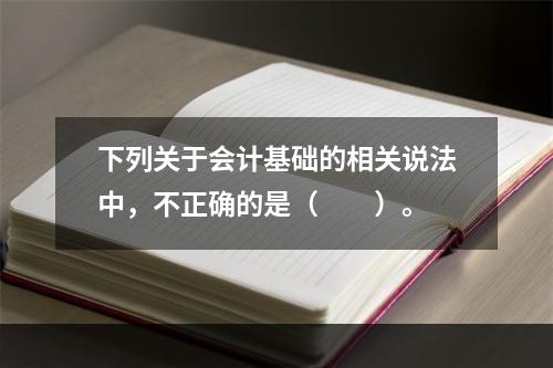 下列关于会计基础的相关说法中，不正确的是（　　）。