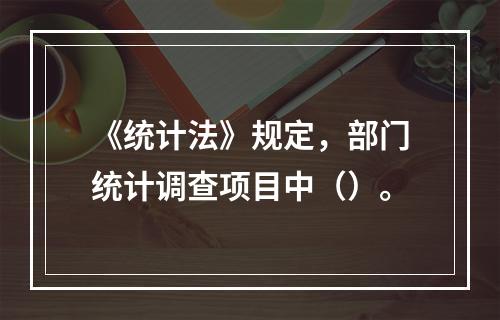 《统计法》规定，部门统计调查项目中（）。