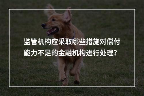 监管机构应采取哪些措施对偿付能力不足的金融机构进行处理？