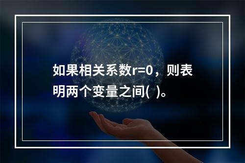 如果相关系数r=0，则表明两个变量之间(  )。