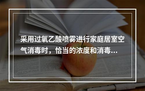 采用过氧乙酸喷雾进行家庭居室空气消毒时，恰当的浓度和消毒时间