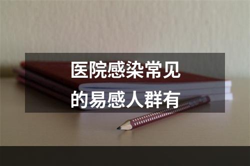 医院感染常见的易感人群有