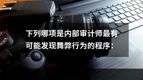 下列哪项是内部审计师最有可能发现舞弊行为的程序：