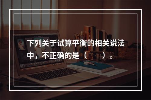 下列关于试算平衡的相关说法中，不正确的是（　　）。