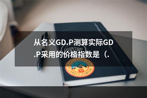 从名义GD.P测算实际GD.P采用的价格指数是（.