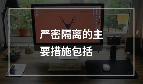 严密隔离的主要措施包括