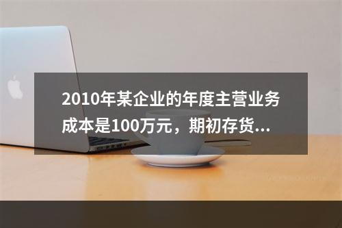 2010年某企业的年度主营业务成本是100万元，期初存货余额