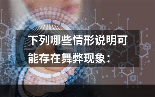 下列哪些情形说明可能存在舞弊现象：