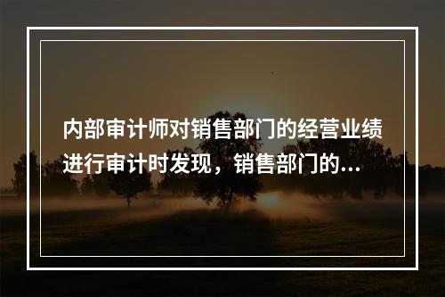 内部审计师对销售部门的经营业绩进行审计时发现，销售部门的销售