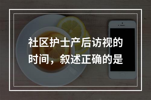 社区护士产后访视的时间，叙述正确的是