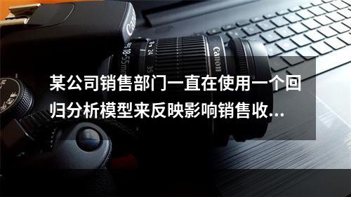 某公司销售部门一直在使用一个回归分析模型来反映影响销售收入的