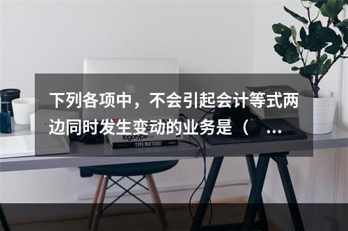 下列各项中，不会引起会计等式两边同时发生变动的业务是（　　）