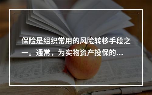 保险是组织常用的风险转移手段之一。通常，为实物资产投保的数额