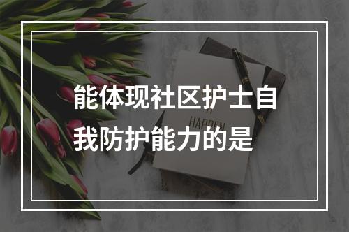 能体现社区护士自我防护能力的是