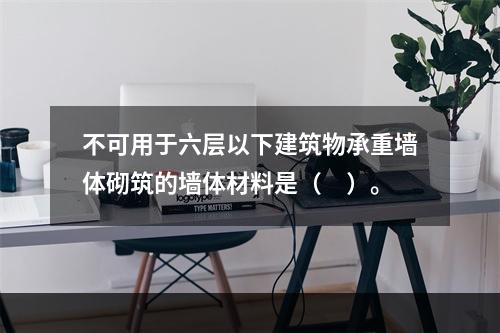 不可用于六层以下建筑物承重墙体砌筑的墙体材料是（　）。