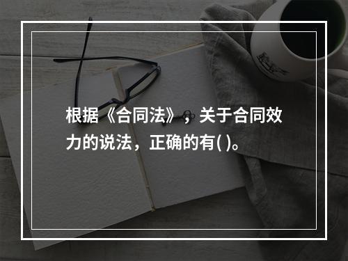 根据《合同法》，关于合同效力的说法，正确的有( )。