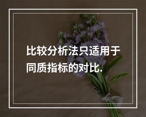 比较分析法只适用于同质指标的对比.