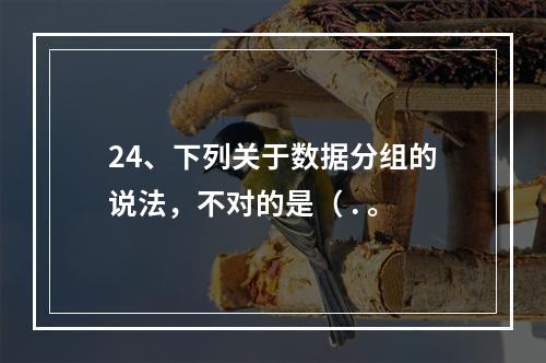 24、下列关于数据分组的说法，不对的是（ . 。