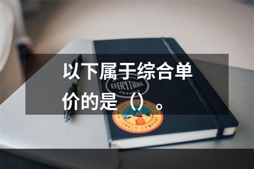 以下属于综合单价的是（）。