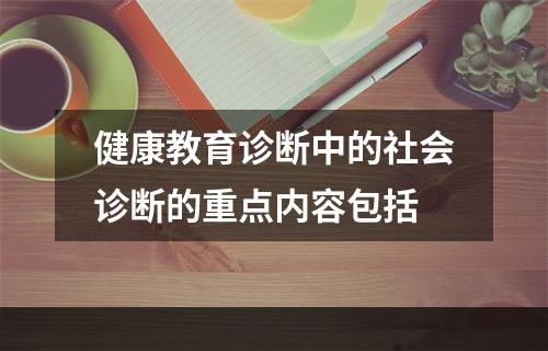 健康教育诊断中的社会诊断的重点内容包括