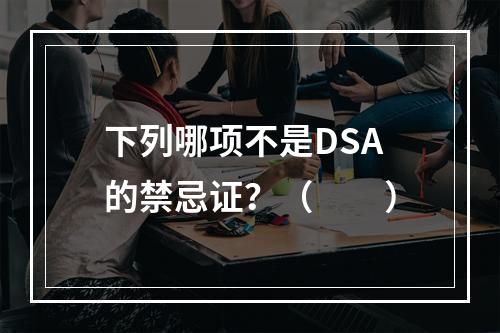 下列哪项不是DSA的禁忌证？（　　）