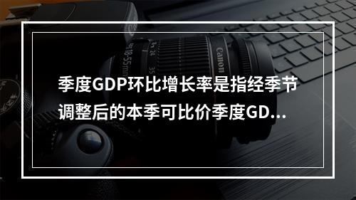 季度GDP环比增长率是指经季节调整后的本季可比价季度GDP与