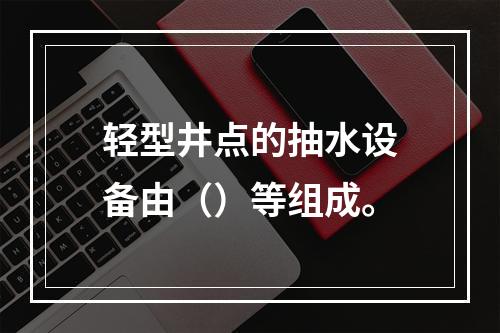 轻型井点的抽水设备由（）等组成。