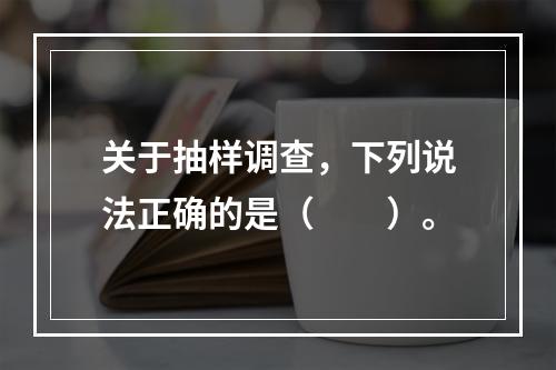 关于抽样调查，下列说法正确的是（　　）。