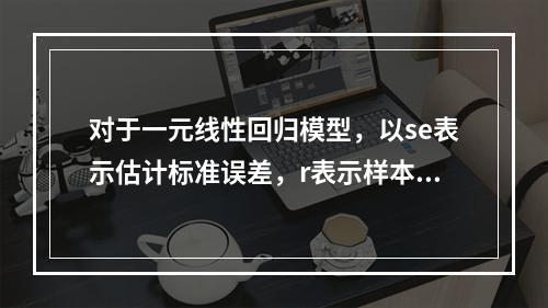 对于一元线性回归模型，以se表示估计标准误差，r表示样本相关