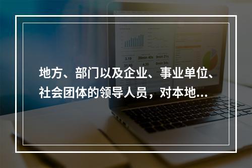 地方、部门以及企业、事业单位、社会团体的领导人员，对本地区、