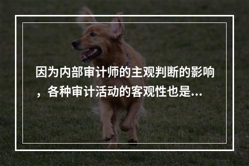 因为内部审计师的主观判断的影响，各种审计活动的客观性也是不同