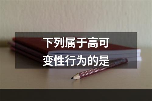 下列属于高可变性行为的是