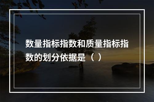 数量指标指数和质量指标指数的划分依据是（  ）