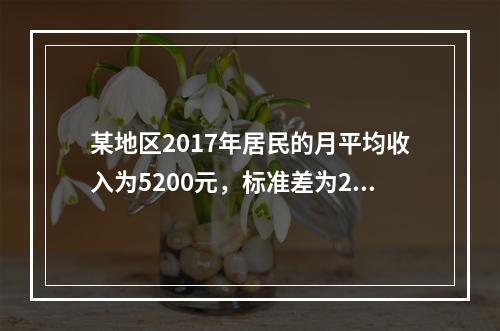 某地区2017年居民的月平均收入为5200元，标准差为200