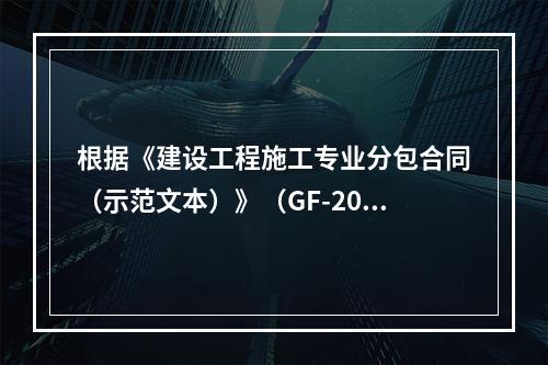 根据《建设工程施工专业分包合同（示范文本）》（GF-2003