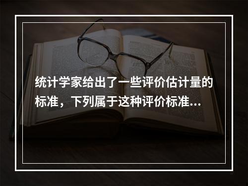 统计学家给出了一些评价估计量的标准，下列属于这种评价标准的是