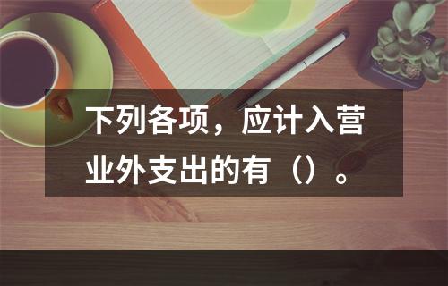 下列各项，应计入营业外支出的有（）。