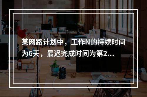 某网路计划中，工作N的持续时间为6天，最迟完成时间为第25天