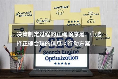 决策制定过程的正确顺序是：①选择正确合理的信息②行动方案的制