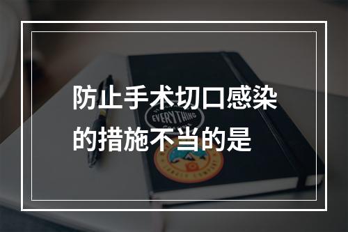 防止手术切口感染的措施不当的是