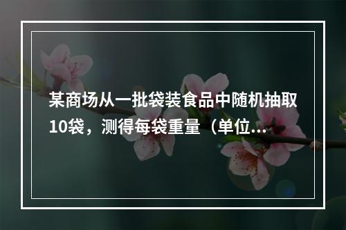 某商场从一批袋装食品中随机抽取10袋，测得每袋重量（单位：克