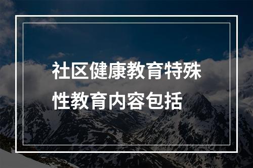 社区健康教育特殊性教育内容包括