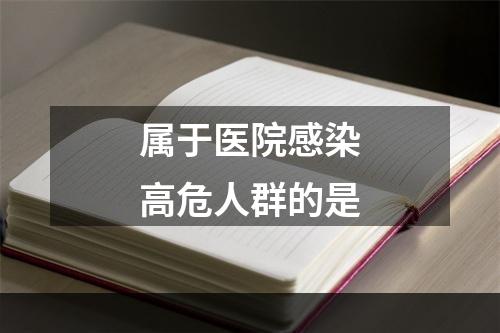 属于医院感染高危人群的是