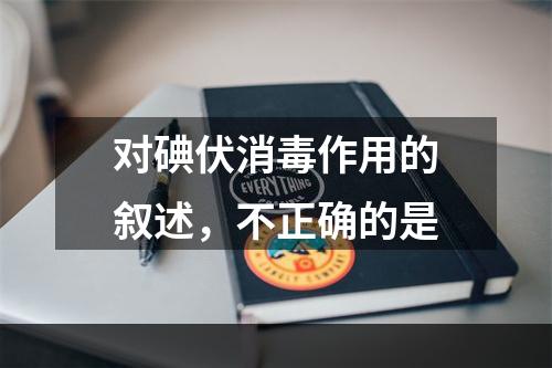 对碘伏消毒作用的叙述，不正确的是