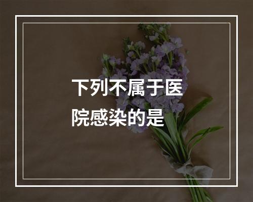 下列不属于医院感染的是