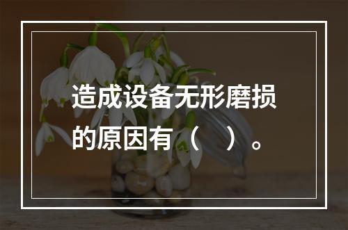 造成设备无形磨损的原因有（　）。